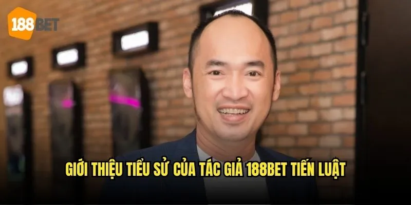 Tác Giả 188bet - Thông Tin Chính Thức về CEO Tiến Luật 1 Giới thiệu tiểu sử của tác giả 188bet Tiến Luật