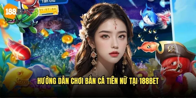 Bắn Cá Tiên Nữ 188bet - Hành Trình Thần Tiên Dưới Đáy Biển 3 Hướng dẫn chơi Bắn cá tiên nữ tại 188bet